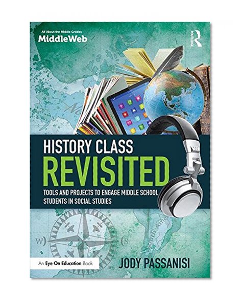 History Class Revisited: Tools and Projects to Engage Middle School Students in Social Studies (Eye on Education Books)