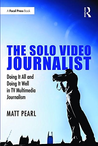 Book Cover The Solo Video Journalist: Doing It All and Doing It Well in TV Multimedia Journalism