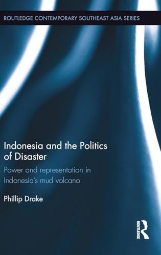 Indonesia and the Politics of Disaster: Power and Representation in Indonesia's Mud Volcano (Routledge Contemporary Southeast Asia Series)