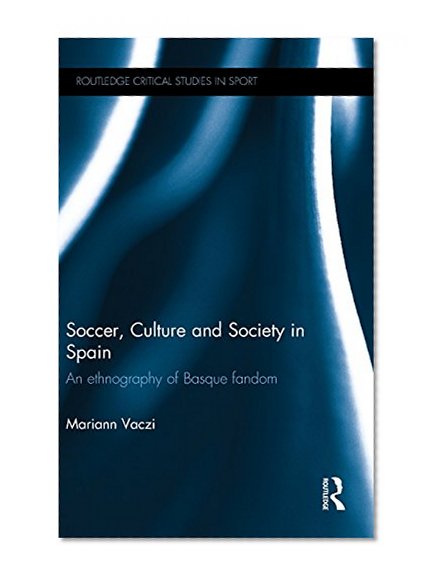 Soccer, Culture and Society in Spain: An Ethnography of Basque Fandom (Routledge Critical Studies in Sport)