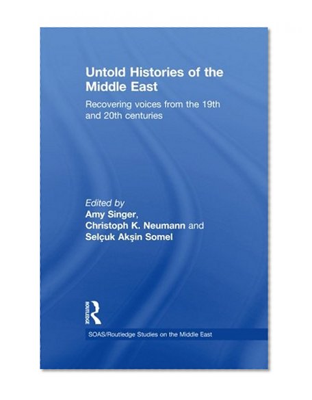 Untold Histories of the Middle East: Recovering Voices from the 19th and 20th Centuries (Soas/Routledge Studies on the Middle East)