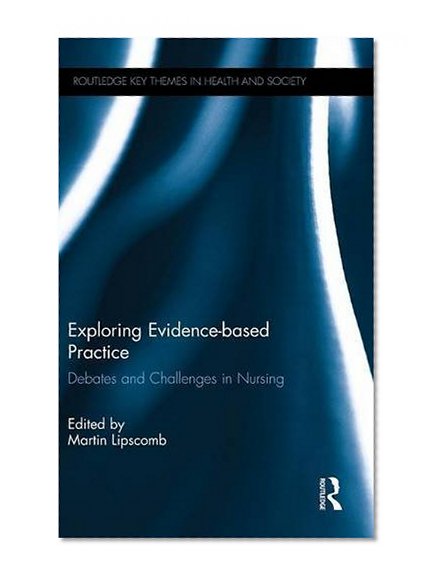 Exploring Evidence-based Practice: Debates and Challenges in Nursing (Routledge Key Themes in Health and Society)