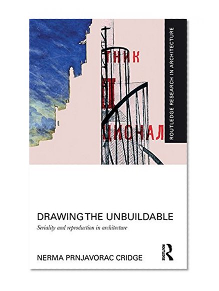 Drawing the Unbuildable: Seriality and Reproduction in Architecture (Routledge Research in Architecture)