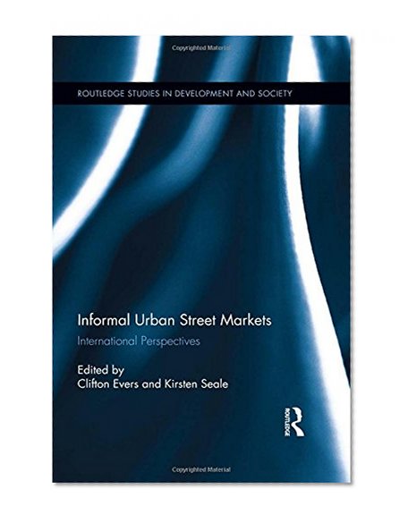 Informal Urban Street Markets: International Perspectives (Routledge Studies in Development and Society)