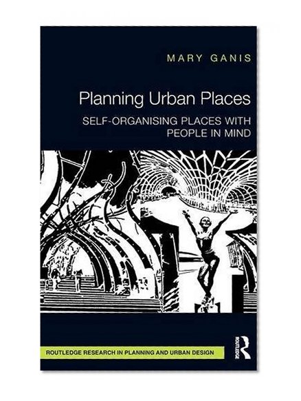 Planning Urban Places: Self-Organising Places with People in Mind (Routledge Research in Planning and Urban Design)