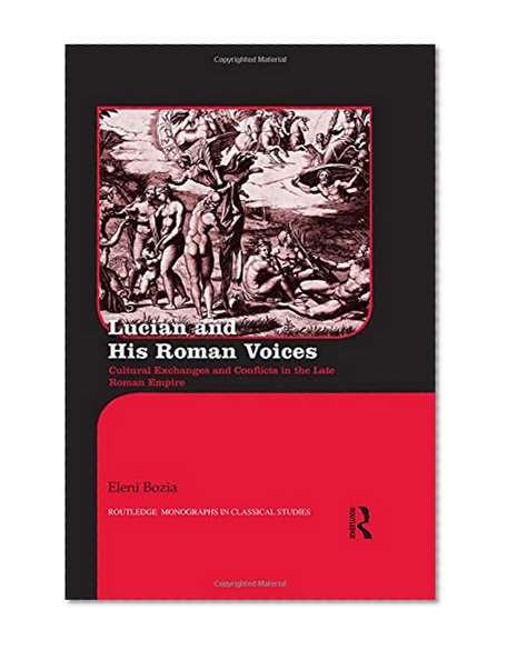 Lucian and His Roman Voices: Cultural Exchanges and Conflicts in the Late Roman Empire (Routledge Monographs in Classical Studies)