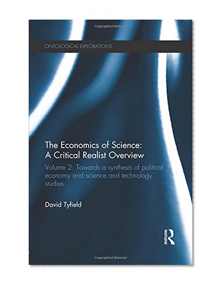 The Economics of Science: A Critical Realist Overview: Volume 2: Towards a Synthesis of Political Economy and Science and Technology Studies (Ontological Explorations)