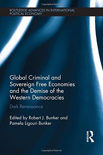 Global Criminal and Sovereign Free Economies and the Demise of the Western Democracies: Dark Renaissance (Routledge Advances in International Political Economy)