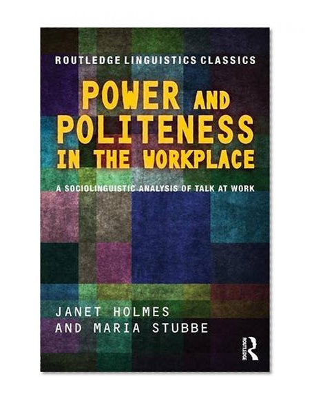 Power and Politeness in the Workplace: A Sociolinguistic Analysis of Talk at Work (Routledge Linguistics Classics)