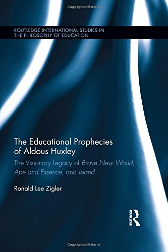 The Educational Prophecies of Aldous Huxley: The Visionary Legacy of Brave New World, Ape and Essence and Island (Routledge International Studies in the Philosophy of Education)