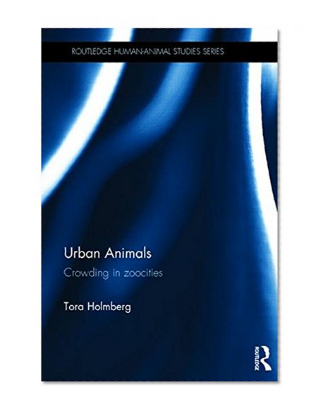 Urban Animals: Crowding in zoocities (Routledge Human-Animal Studies Series)