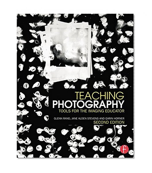 Teaching Photography: Tools for the Imaging Educator (Photography Educators Series)