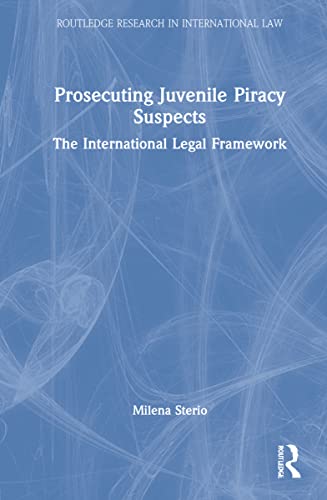 Prosecuting Juvenile Piracy Suspects: The International Legal Framework (Routledge Research in International Law)