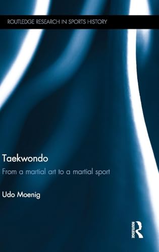 Taekwondo: From a Martial Art to a Martial Sport (Routledge Research in Sports History)