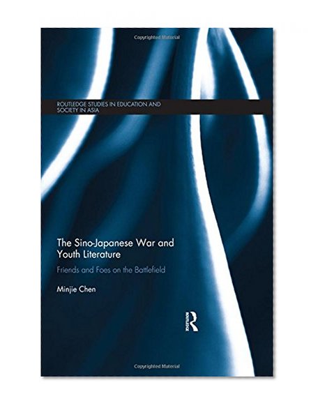 The Sino-Japanese War and Youth Literature: Friends and Foes on the Battlefield (Routledge Studies in Education and Society in Asia)