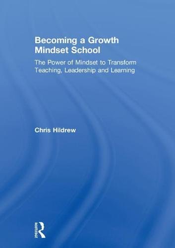 Becoming a Growth Mindset School: The Power of Mindset to Transform Teaching, Leadership and Learning