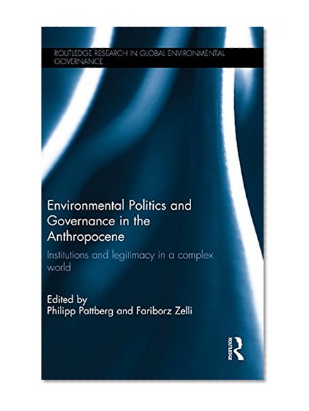 Environmental Politics and Governance in the Anthropocene: Institutions and legitimacy in a complex world (Routledge Research in Global Environmental Governance)