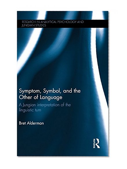 Symptom, Symbol, and the Other of Language: A Jungian Interpretation of the Linguistic Turn (Research in Analytical Psychology and Jungian Studies)