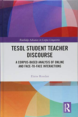 TESOL Student Teacher Discourse: A Corpus-Based Analysis of Online and Face-to-Face Interactions (Routledge Advances in Corpus Linguistics)