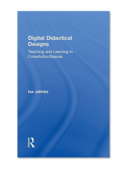 Digital Didactical Designs: Teaching and Learning in CrossActionSpaces
