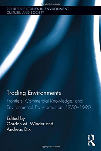 Trading Environments: Frontiers, Commercial Knowledge and Environmental Transformation, 1750-1990 (Routledge Studies in Environment, Culture, and Society)