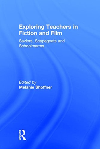 Exploring Teachers in Fiction and Film: Saviors, Scapegoats and Schoolmarms