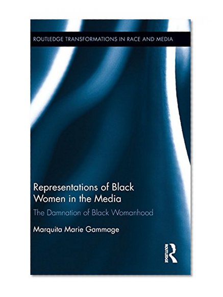 Representations of Black Women in the Media: The Damnation of Black Womanhood (Routledge Transformations in Race and Media)