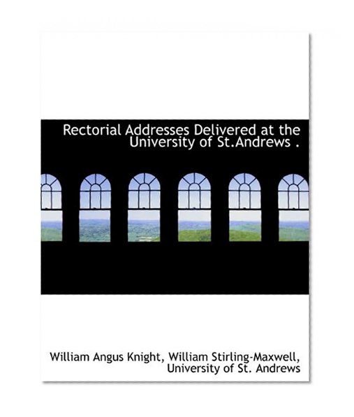 Rectorial Addresses Delivered at the University of St.Andrews .