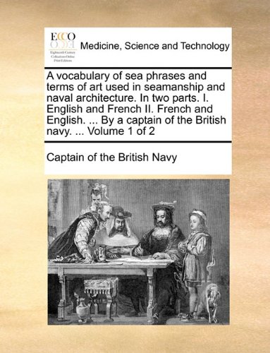 A vocabulary of sea phrases and terms of art used in seamanship and naval architecture. In two parts. I. English and French II. French and English. ... of the British navy. ...  Volume 1 of 2