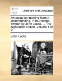 An essay concerning human understanding. In four books. Written by John Locke, ... The eighteenth edition. Volume 1 of 2