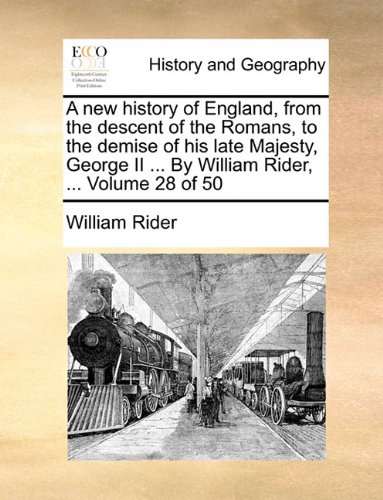 Book Cover A new history of England, from the descent of the Romans, to the demise of his late Majesty, George II ... By William Rider, ...  Volume 28 of 50