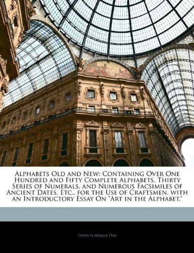 Alphabets Old and New: Containing Over One Hundred and Fifty Complete Alphabets, Thirty Series of Numerals, and Numerous Facsimiles of Ancien