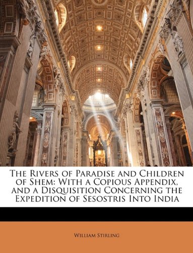 The Rivers of Paradise and Children of Shem: With a Copious Appendix, and a Disquisition Concerning the Expedition of Sesostris Into India