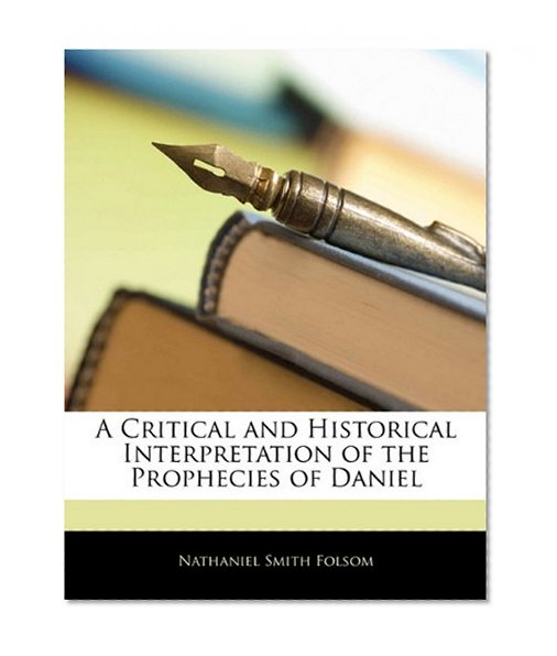 A Critical and Historical Interpretation of the Prophecies of Daniel