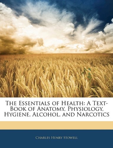The Essentials of Health: A Text-Book of Anatomy, Physiology, Hygiene, Alcohol, and Narcotics