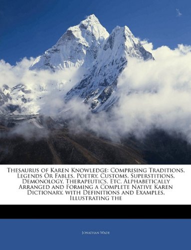 Thesaurus of Karen Knowledge: Comprising Traditions, Legends Or Fables, Poetry, Customs, Superstitions, Demonology, Therapeutics, Etc. Alphabetically ... Definitions and Examples, Illustrating the
