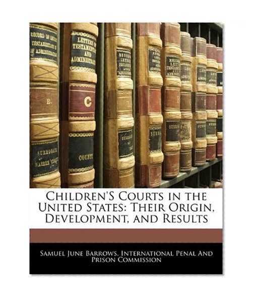 Children's Courts in the United States: Their Origin, Development, and Results