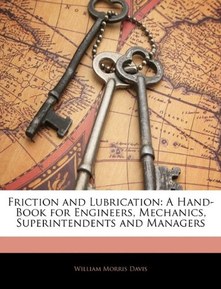 Friction and Lubrication: A Hand-Book for Engineers, Mechanics, Superintendents and Managers