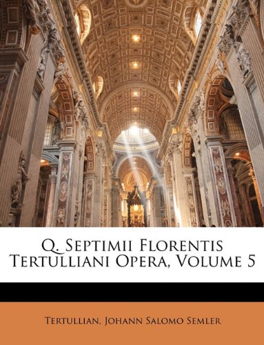 Q. Septimii Florentis Tertulliani Opera, Volume 5 (Romanian Edition)