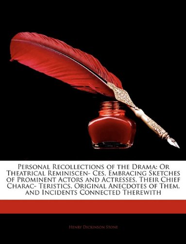 Personal Recollections of the Drama: Or Theatrical Reminiscen- Ces, Embracing Sketches of Prominent Actors and Actresses, Their Chief Charac- ... of Them, and Incidents Connected Therewith