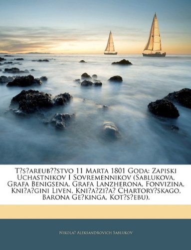 Tsareubiistvo 11 Marta 1801 Goda: Zapiski Uchastnikov I Sovremennikov (Sablukova, Grafa Benigsena, Grafa Lanzherona, Fonvizina, Kniagini Liven, ... Geikinga, Kotsebu). (Russian Edition)