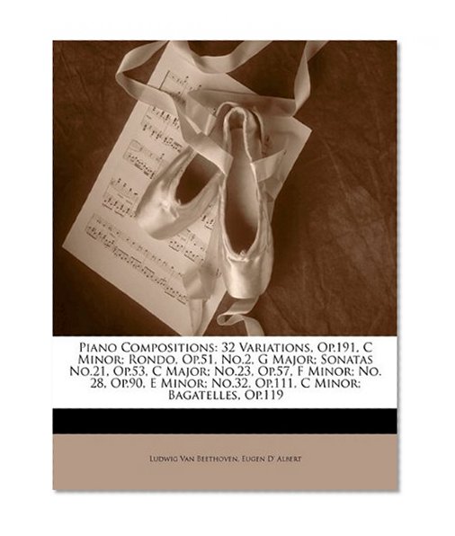 Piano Compositions: 32 Variations, Op.191, C Minor; Rondo, Op.51, No.2, G Major; Sonatas No.21, Op.53, C Major; No.23, Op.57, F Minor; No. 28, Op.90, ... No.32, Op.111, C Minor; Bagatelles, Op.119
