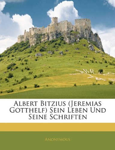 Albert Bitzius (Jeremias Gotthelf) Sein Leben und seine Schriften (German Edition)