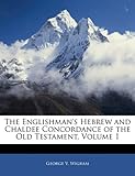 The Englishman's Hebrew and Chaldee Concordance of the Old Testament, Volume 1