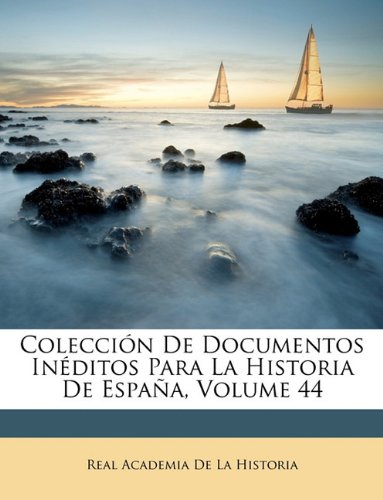 ColecciÃ³n De Documentos InÃ©ditos Para La Historia De EspaÃ±a, Volume 44 (Spanish Edition)