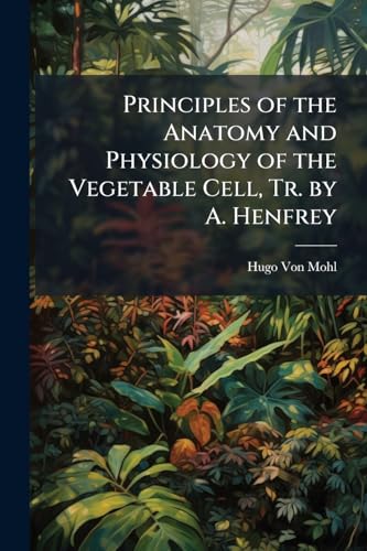 Principles of the Anatomy and Physiology of the Vegetable Cell, Tr. by A. Henfrey