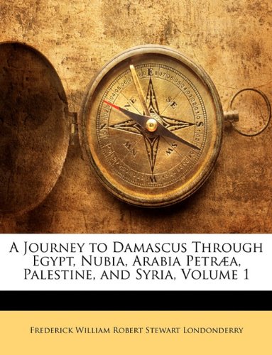 A Journey to Damascus Through Egypt, Nubia, Arabia PetrÃ¦a, Palestine, and Syria, Volume 1