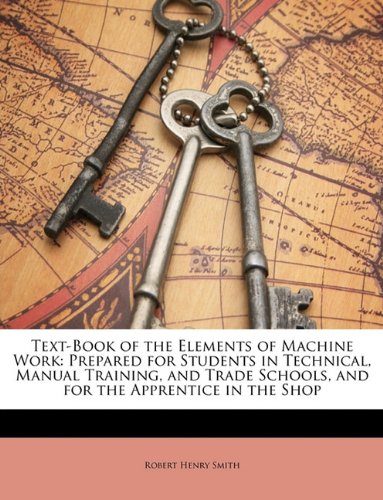 Text-Book of the Elements of Machine Work: Prepared for Students in Technical, Manual Training, and Trade Schools, and for the Apprentice in the Shop