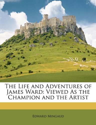 The Life and Adventures of James Ward: Viewed As the Champion and the Artist