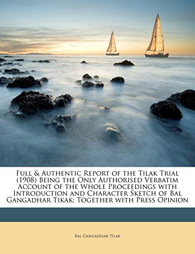 Full & Authentic Report of the Tilak Trial (1908) Being the Only Authorised Verbatim Account of the Whole Proceedings with Introduction and Character ... Gangadhar Tikak: Together with Press Opinion